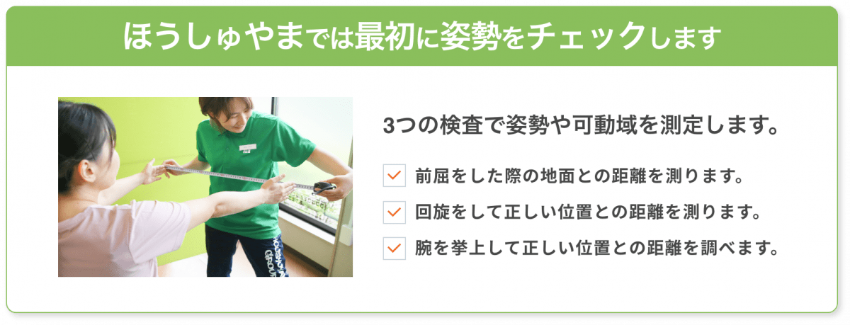 ほうしゅやまでは最初に姿勢をチェックします。 3つの検査で姿勢や可動域を測定します。 前屈をした際の地面との距離を測ります。 回旋をして正しい位置との距離を測ります。 腕を挙上して正しい位置との距離を調べます。