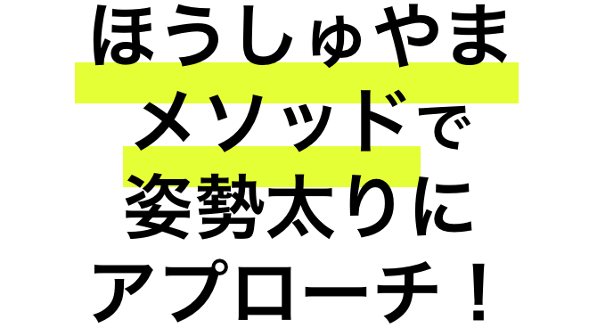 ほうしゅやまメソッドで姿勢太りにアプローチ！