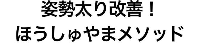 姿勢太り改善！ほうしゅやまメソッド