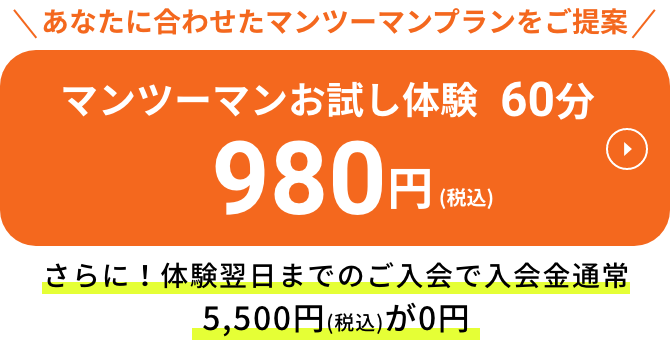 あなたに合わせたマンツーマンプランをご提案 マンツーマンお試し体験60分税込980円 さらに！体験翌日までのご入会で入会料金税込5,500円が無料